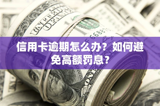 武汉信用卡逾期怎么办？如何避免高额罚息？