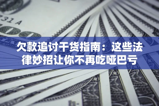 武汉欠款追讨干货指南：这些法律妙招让你不再吃哑巴亏