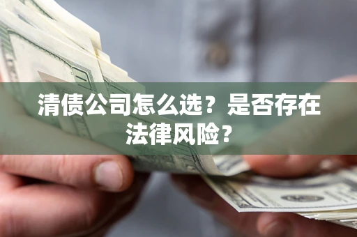 武汉清债公司怎么选？是否存在法律风险？