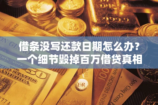 武汉借条没写还款日期怎么办？一个细节毁掉百万借贷真相
