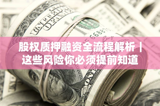 武汉股权质押融资全流程解析｜这些风险你必须提前知道