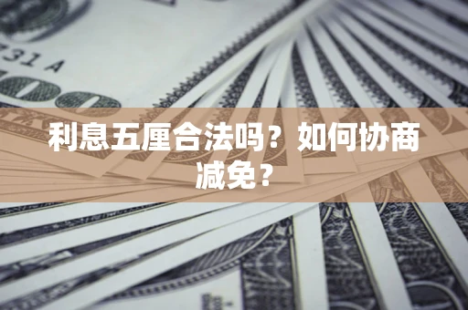 武汉利息五厘合法吗？如何协商减免？
