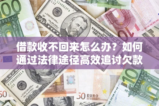 武汉借款收不回来怎么办?如何通过法律途径高效追讨欠款? 武汉借款收不回来怎么办?如何通过法律途径高效追讨欠款?