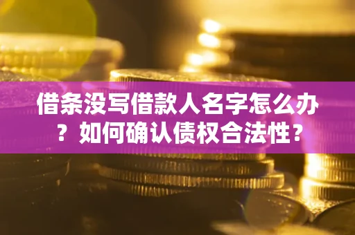 武汉借条没写借款人名字怎么办？如何确认债权合法性？