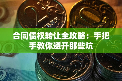 武汉合同债权转让全攻略：手把手教你避开那些坑