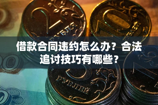 武汉借款合同违约怎么办？合法追讨技巧有哪些？