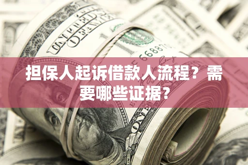 武汉担保人起诉借款人流程?需要哪些证据? 武汉担保人起诉借款人流程?需要哪些证据?
