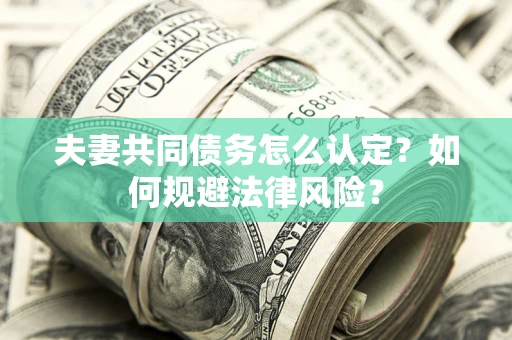 武汉夫妻共同债务怎么认定？如何规避法律风险？