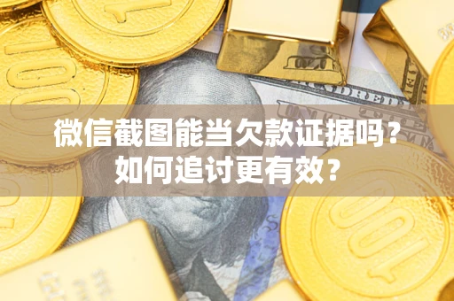 武汉微信截图能当欠款证据吗？如何追讨更有效？