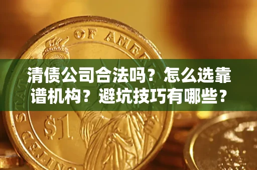 武汉清债公司合法吗？怎么选靠谱机构？避坑技巧有哪些？