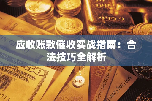 武汉应收账款催收实战指南：合法技巧全解析