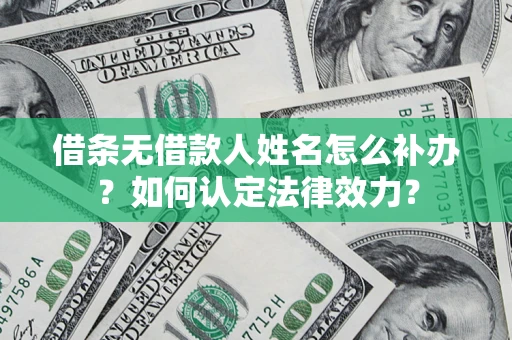武汉借条无借款人姓名怎么补办？如何认定法律效力？