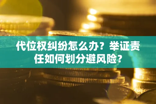 武汉代位权纠纷怎么办？举证责任如何划分避风险？