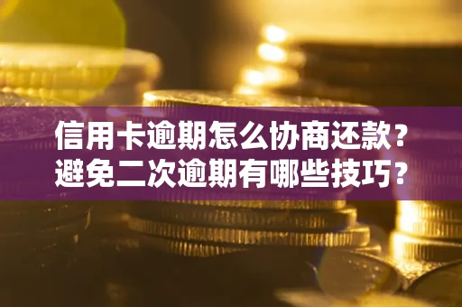 武汉信用卡逾期怎么协商还款？避免二次逾期有哪些技巧？