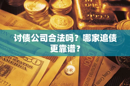 武汉讨债公司合法吗？哪家追债更靠谱？