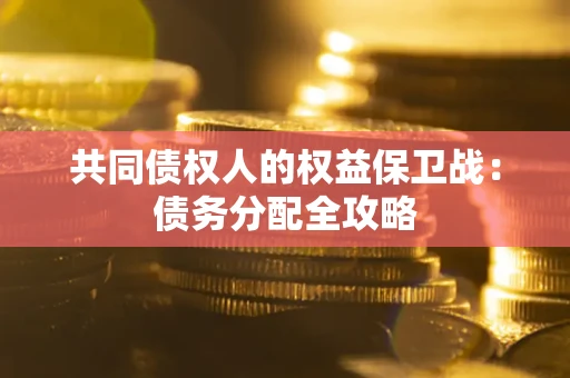 武汉共同债权人的权益保卫战：债务分配全攻略