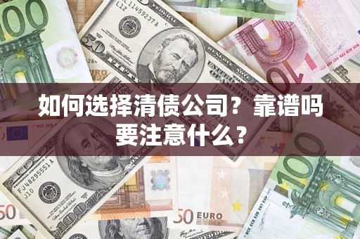 武汉如何选择清债公司？靠谱吗要注意什么？