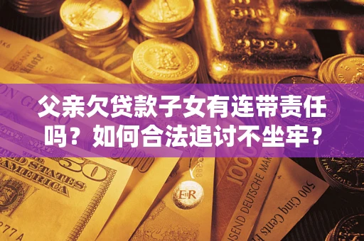 武汉父亲欠贷款子女有连带责任吗？如何合法追讨不坐牢？