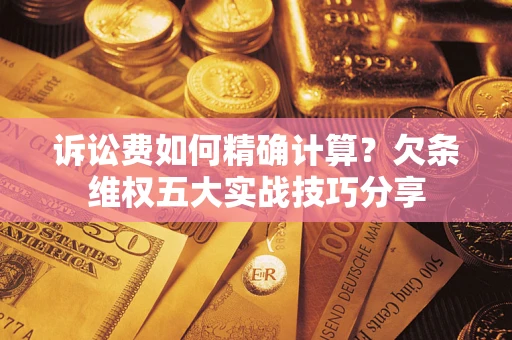武汉诉讼费如何精确计算？欠条维权五大实战技巧分享