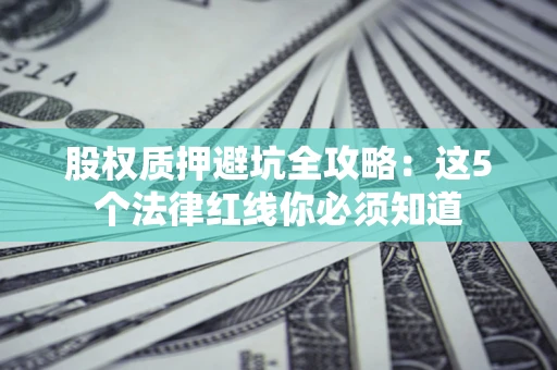 武汉股权质押避坑全攻略：这5个法律红线你必须知道