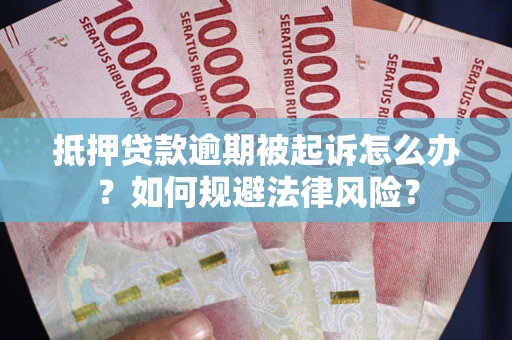 武汉抵押贷款逾期被起诉怎么办？如何规避法律风险？