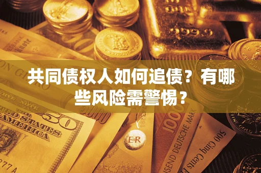武汉共同债权人如何追债？有哪些风险需警惕？