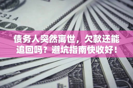 武汉债务人突然离世，欠款还能追回吗？避坑指南快收好！
