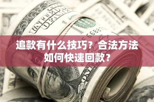武汉追款有什么技巧？合法方法如何快速回款？