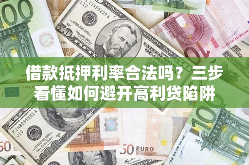 武汉借款抵押利率合法吗？三步看懂如何避开高利贷陷阱