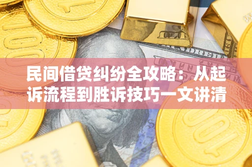 武汉民间借贷纠纷全攻略：从起诉流程到胜诉技巧一文讲清