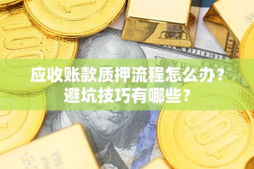 武汉应收账款质押流程怎么办？避坑技巧有哪些？