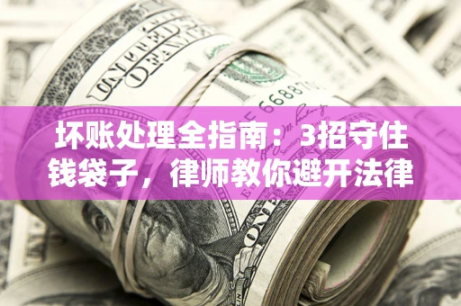 武汉坏账处理全指南：3招守住钱袋子，律师教你避开法律雷区