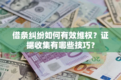 武汉借条纠纷如何有效维权？证据收集有哪些技巧？