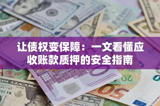 武汉让债权变保障：一文看懂应收账款质押的安全指南