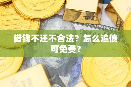 武汉借钱不还不合法？怎么追债可免费？