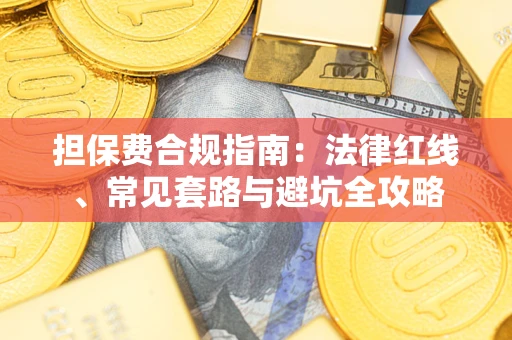 武汉担保费合规指南：法律红线、常见套路与避坑全攻略