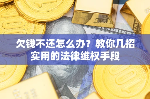 武汉欠钱不还怎么办？教你几招实用的法律维权手段