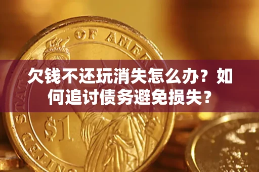 武汉欠钱不还玩消失怎么办？如何追讨债务避免损失？