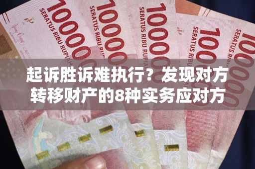 武汉起诉胜诉难执行？发现对方转移财产的8种实务应对方案