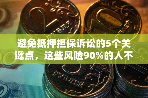 武汉避免抵押担保诉讼的5个关键点，这些风险90%的人不知道！