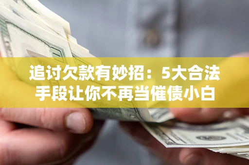 武汉追讨欠款有妙招：5大合法手段让你不再当催债小白