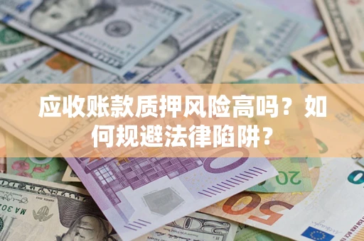 武汉应收账款质押风险高吗？如何规避法律陷阱？