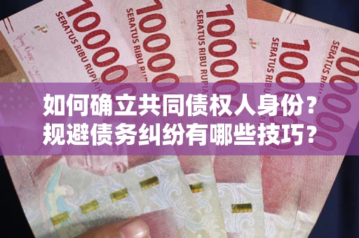 武汉如何确立共同债权人身份？规避债务纠纷有哪些技巧？