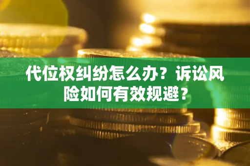 武汉代位权纠纷怎么办？诉讼风险如何有效规避？