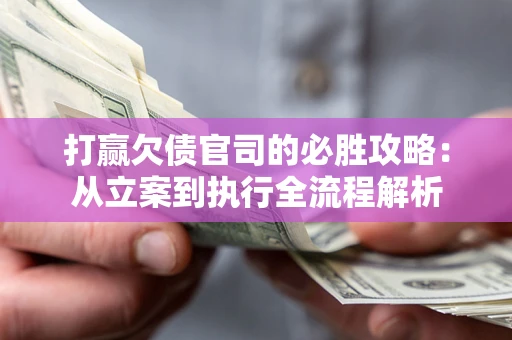 武汉打赢欠债官司的必胜攻略：从立案到执行全流程解析