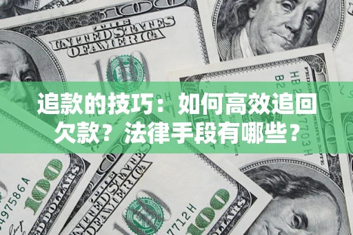 武汉追款的技巧：如何高效追回欠款？法律手段有哪些？