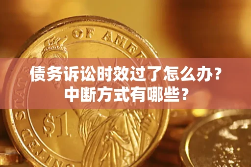 武汉债务诉讼时效过了怎么办？中断方式有哪些？