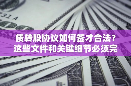 武汉债转股协议如何签才合法？这些文件和关键细节必须完整