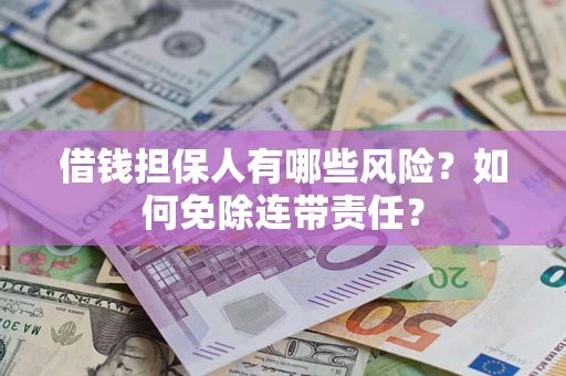 武汉借钱担保人有哪些风险？如何免除连带责任？