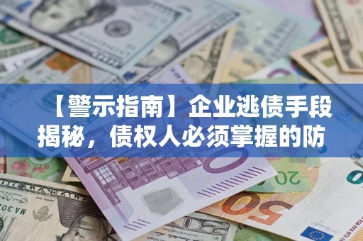 武汉【警示指南】企业逃债手段揭秘，债权人必须掌握的防坑宝典